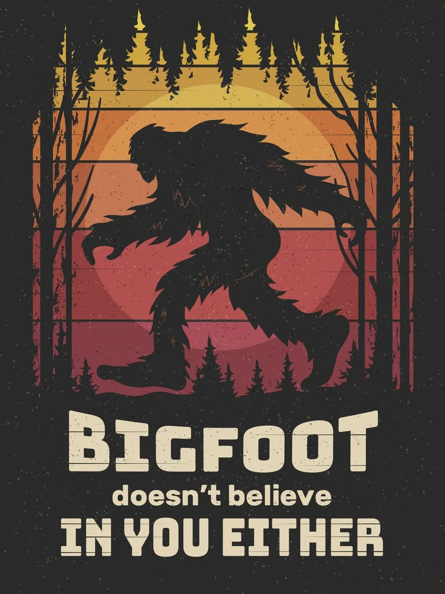Poster with illustration of Bigfoot and headline Bigfoot doesn't believe in you either.