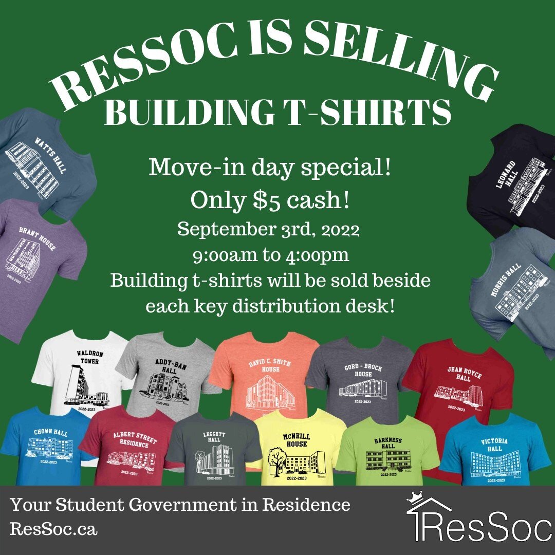BUILDING T-SHIRTS! 
ResSoc will be selling building specific t-shirts on Move In Day! Each building t-shirt will have its own colour and logo design. These t-shirts will be sold at a special price,$5! We are ONLY accepting CASH at the booth! Building