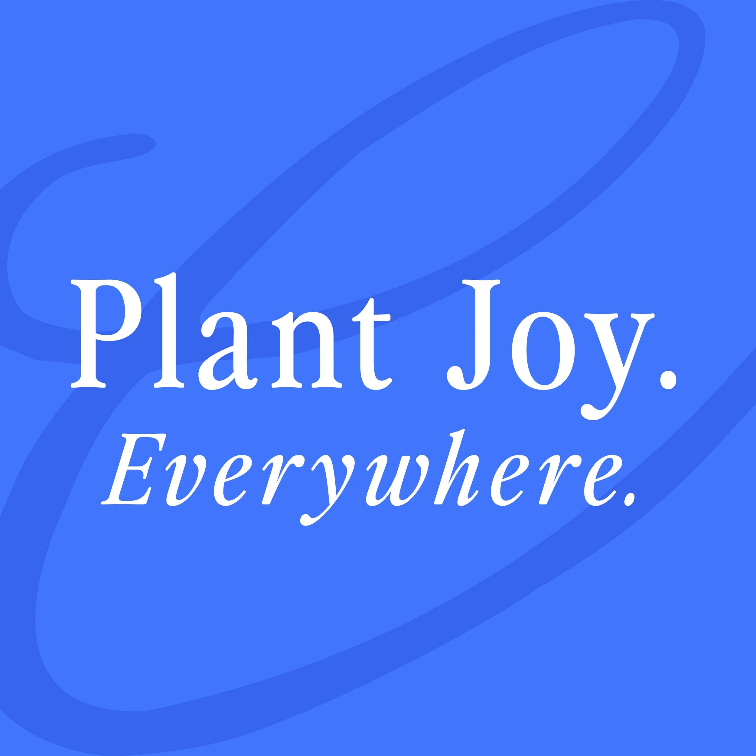 Plant Joy. Everywhere.