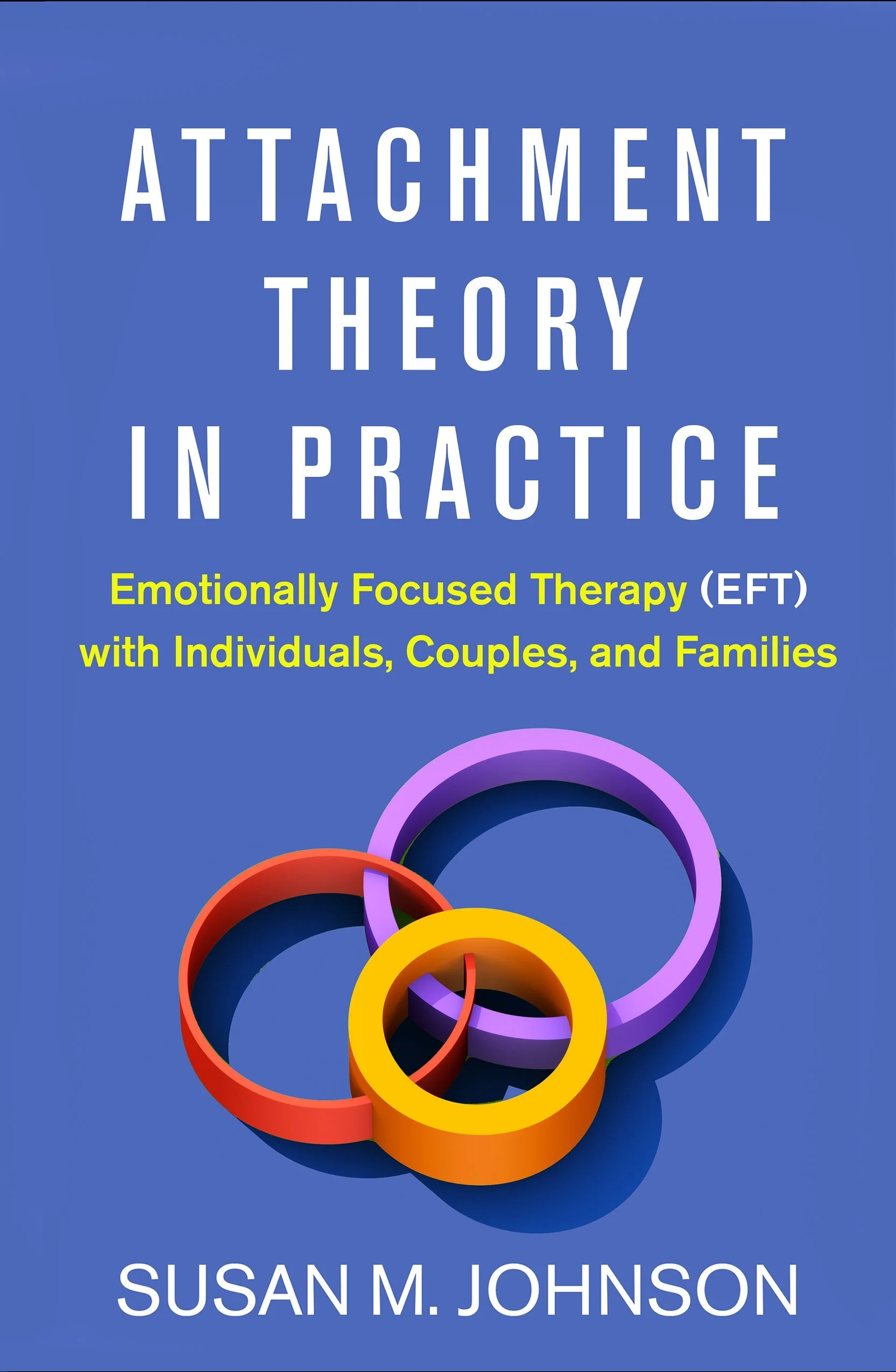 Cover of a book titled 'Attachment Theory in Practice: Emotionally Focused Therapy (EFT) with Individuals, Couples, and Families' by Susan M. Johnson. The cover features three interlinked rings in purple, red, and yellow on a blue background.