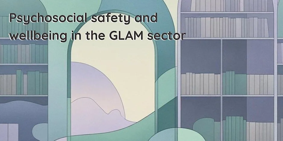 SYMPOSIUM: Psychosocial Safety and Wellbeing in the GLAM Sector