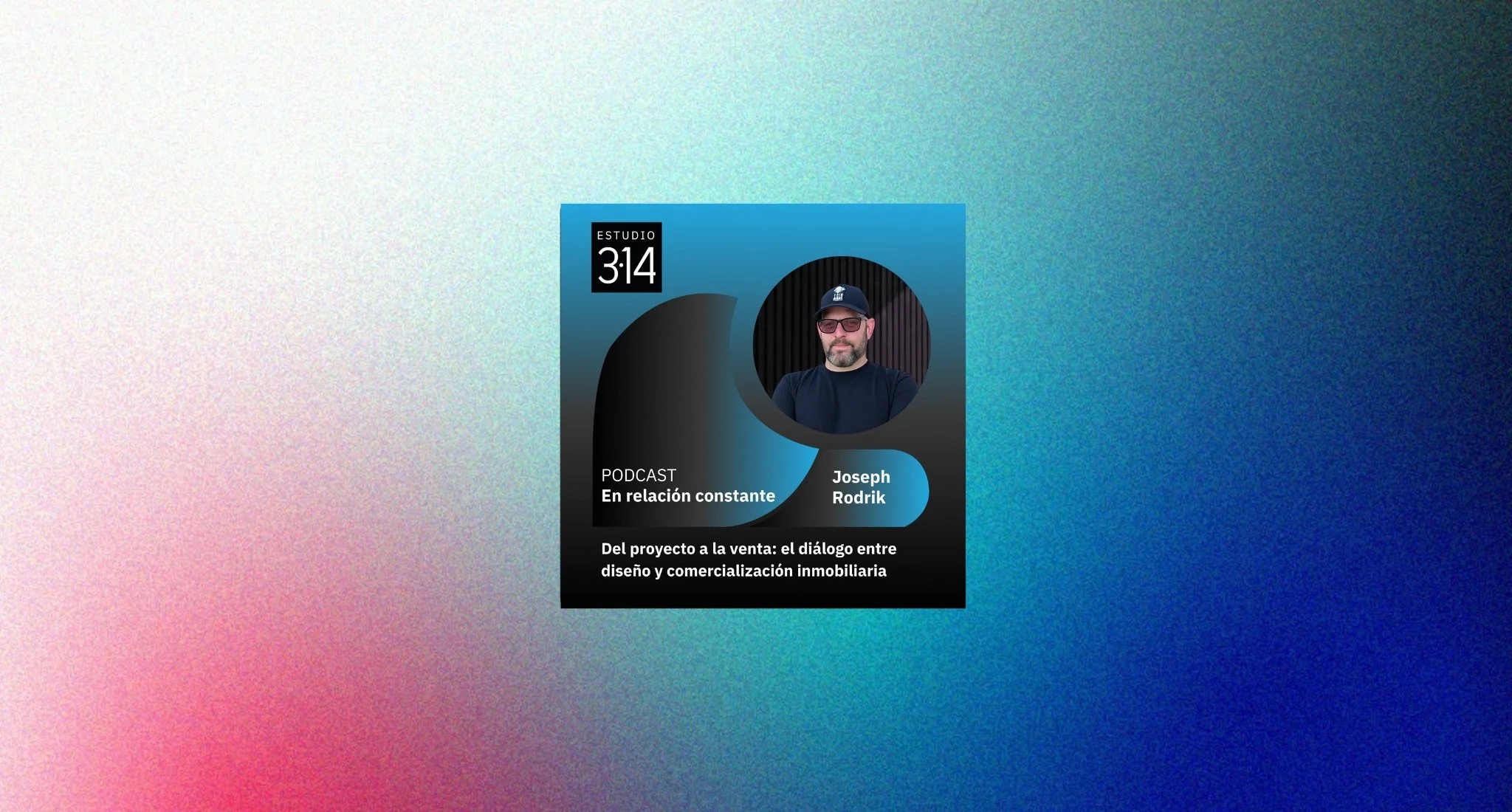 Podcast - Del proyecto a la venta: el diálogo entre diseño y comercialización inmobiliaria con Joseph Rodrik