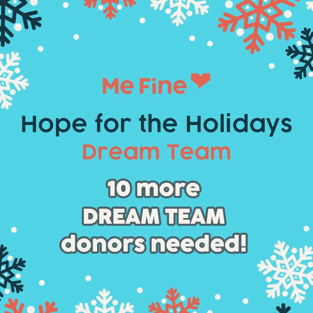 We&rsquo;re in need of 10 more Dream Team donors to help support every family in Me Fine&rsquo;s Hope for the Holidays program. Referrals are rising quickly, and the need in our community is greater than ever. ☃️🎁

This Thanksgiving and Black Friday