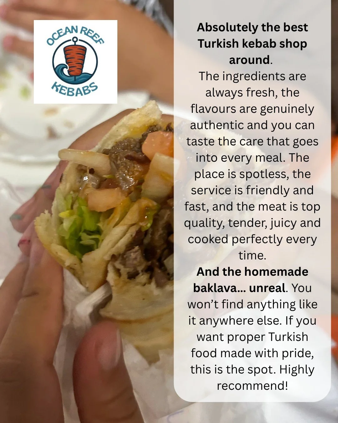 ⭐⭐⭐⭐⭐ Reviews like this make our day!

A huge thank you to one of our valued customers for sharing their experience at Ocean Reef Kebabs at Beaumaris City Shopping Centre.

"Absolutely the best Turkish kebab shop around. The ingredients are alwa
