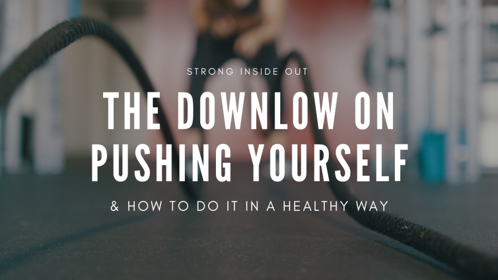 The Downlow on Pushing Yourself &amp; How to Do It In A Healthy Way