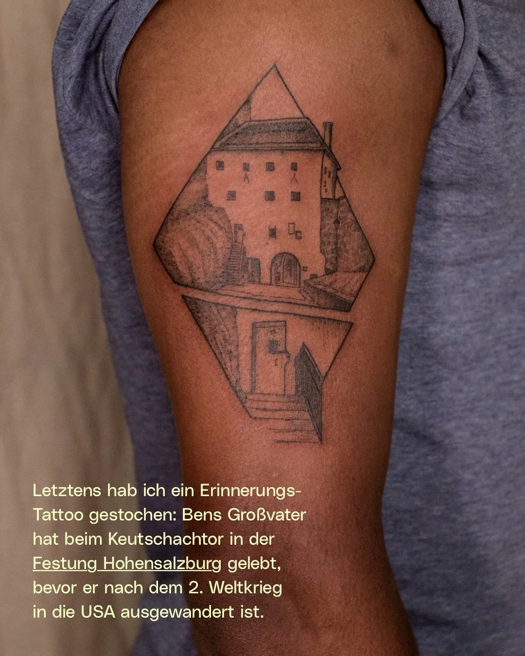 Letztens hab ich ein Erinnerungs-Tattoo gestochen: Bens Gro&szlig;vater hat beim Keutschachtor in der Festung Hohensalzburg gelebt, bevor er nach dem 2. Weltkrieg 
in die USA ausgewandert ist.

Ihr seht also &ndash; ich kann quasi all euere Ideen und