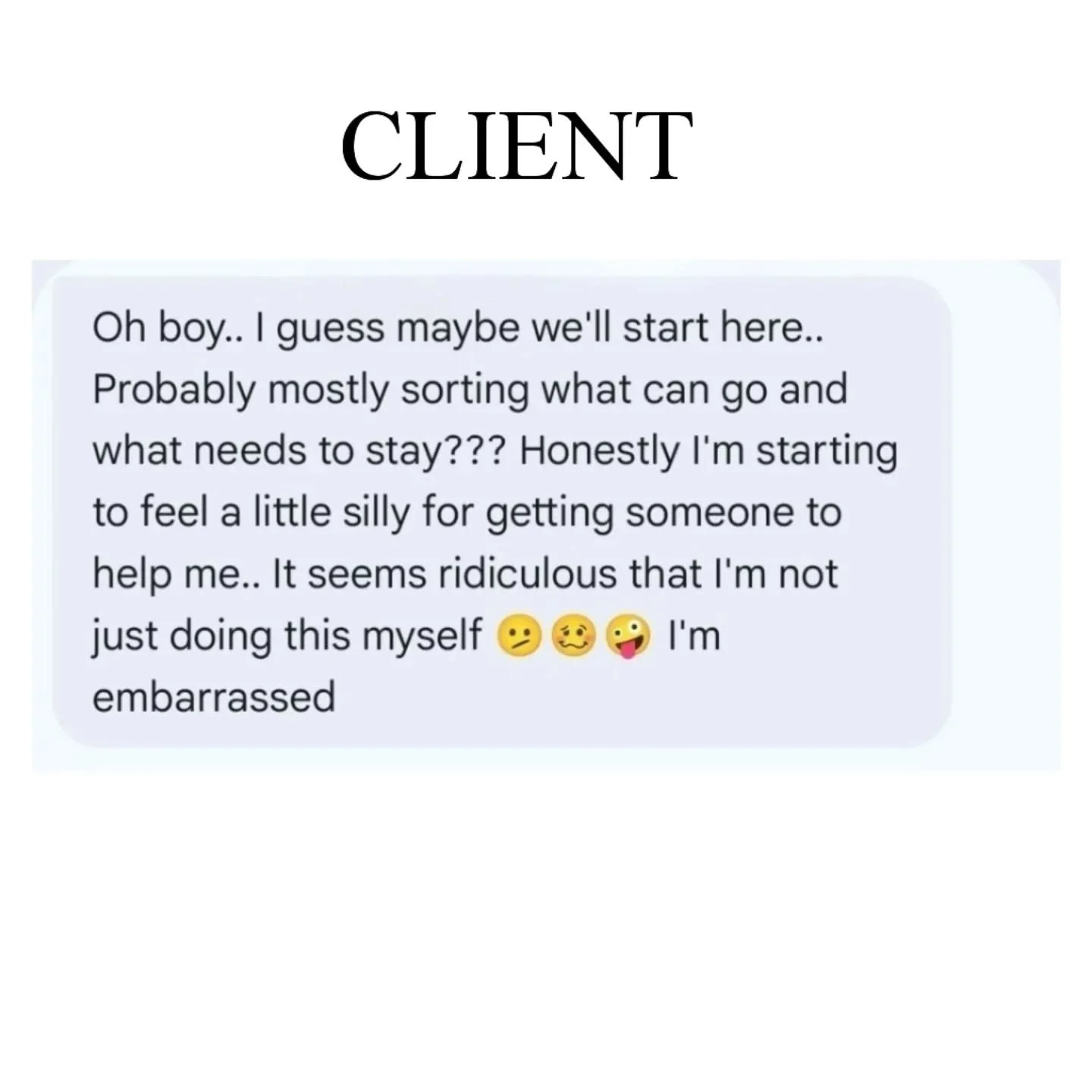 ITS OKAY TO ASK FOR HELP!! 

set all feelings aside we can work thru those as we're sorting and clearing out the clutter!

I create a safe space for you to express yourself so we can get down to the bottom of your stuff and some of those deep emotion