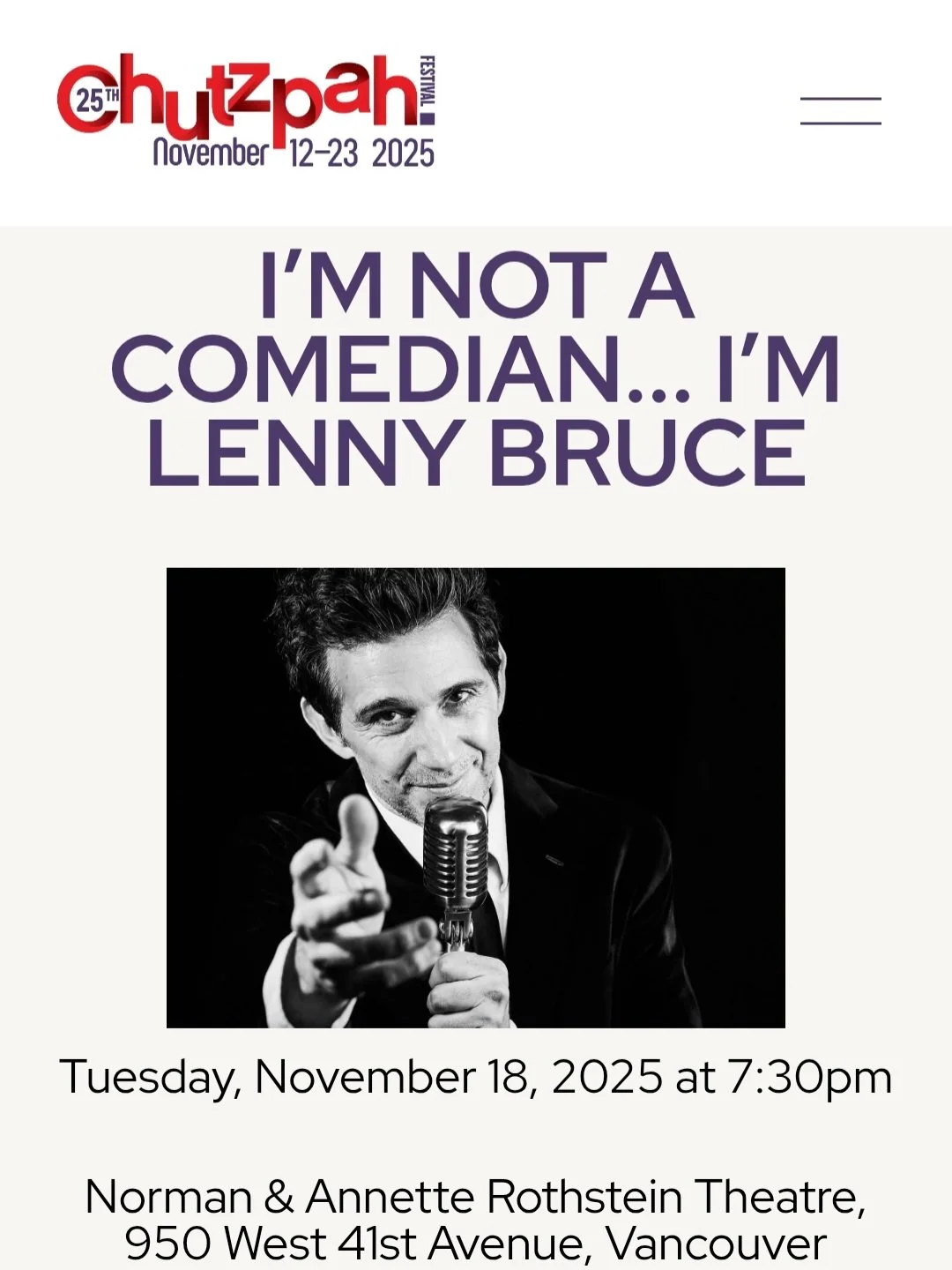 Up Next… we're thrilled to be bringing I'm Not A Comedian, I'm Lenny Bruce to the CHUTZPAH FESTIVAL in Vancouver Canada!
1 performance only Tuesday, November 18 @ 7:30pm!
to all our Canadian friends please spread the word! We know there are