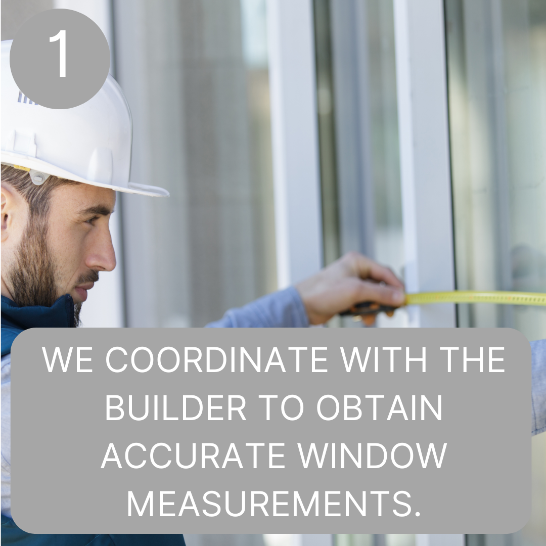 We coordinate with the builder to obtain accurate window measurements..png