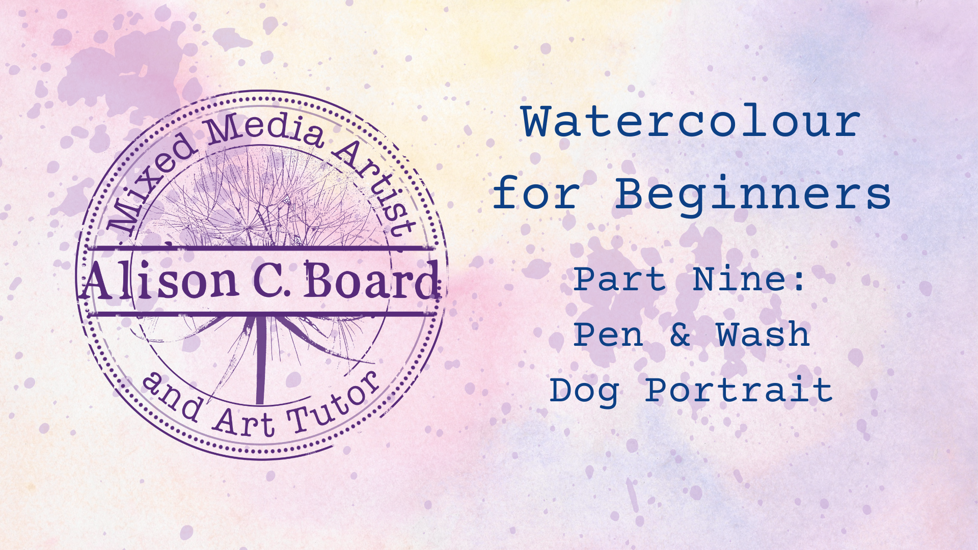 Watercolor-themed promotional graphic for a beginner art course. Features a circular emblem with "Mixed Media Artist and Art Tutor" and the name "Alison C. Board." Text on the right reads "Watercolour for Beginners, Part Nine: Pen & Wash, Dog Portrait." Background has a pastel watercolor texture.