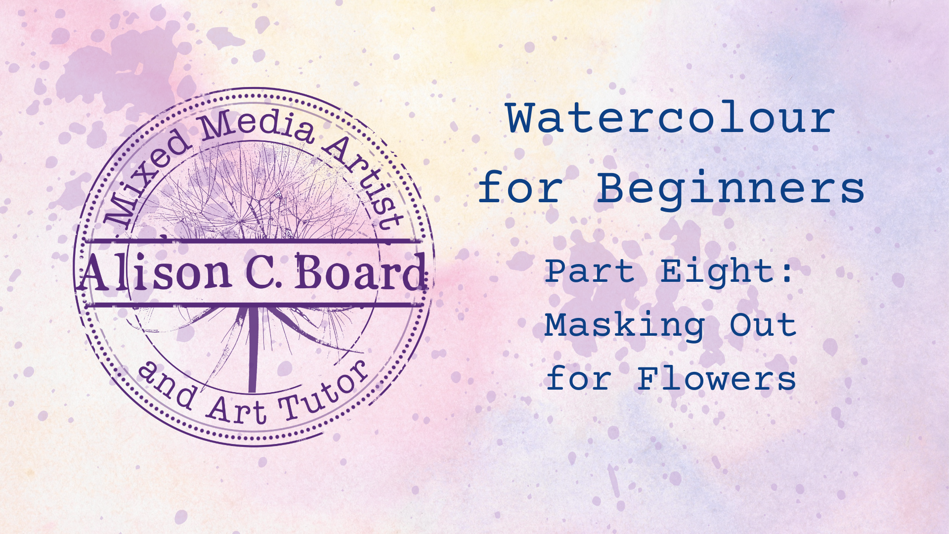 Watercolor tutorial cover with artist's stamp and text "Watercolour for Beginners Part Eight: Masking Out for Flowers." Background features pastel paint splashes.