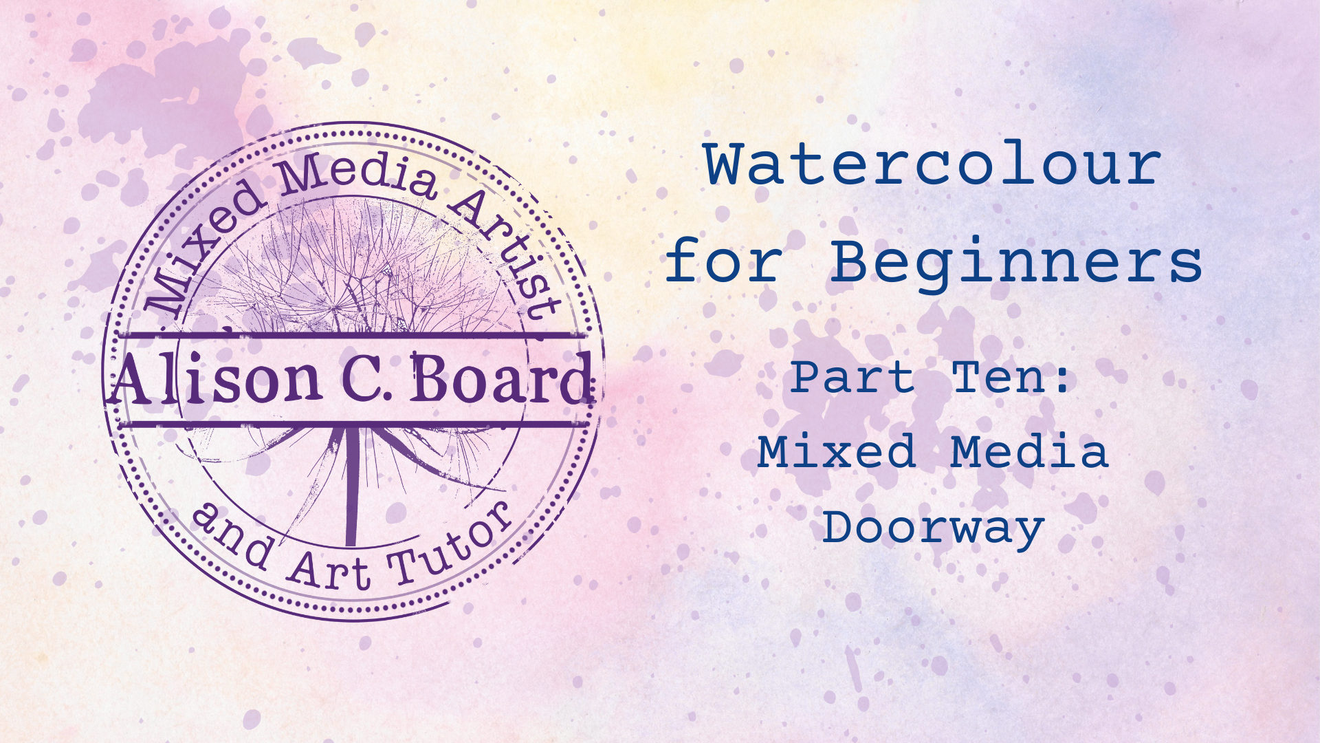 Watercolor background with text: "Watercolour for Beginners Part Ten: Mixed Media Doorway" and a circular stamp reading "Mixed Media Artist and Art Tutor Alison C. Board."