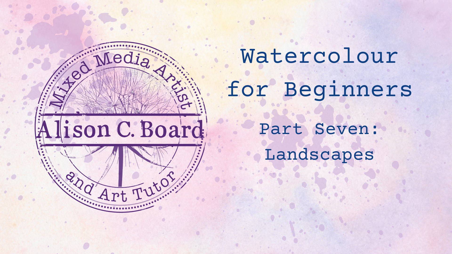 Watercolor-themed graphic with text reading 'Watercolour for Beginners Part Seven: Landscapes' and circular stamp design with 'Mixed Media Artist and Art Tutor Alison C. Board' on a pastel splattered background.