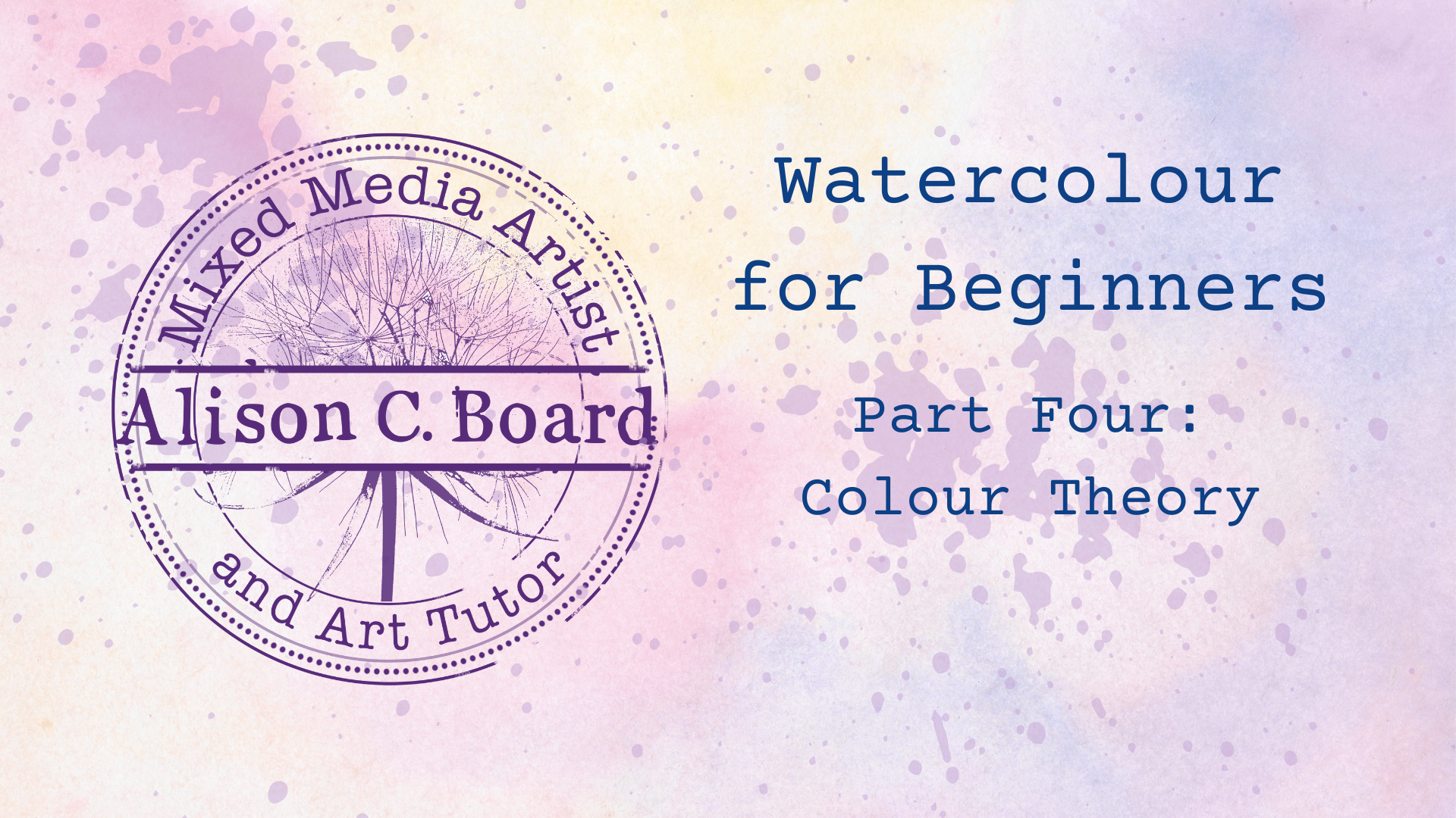 Watercolor-themed image with text: "Watercolour for Beginners, Part Four: Colour Theory," and a circular stamp with "Alison C. Board, Mixed Media Artist and Art Tutor." Background has pastel colors and paint splatters.