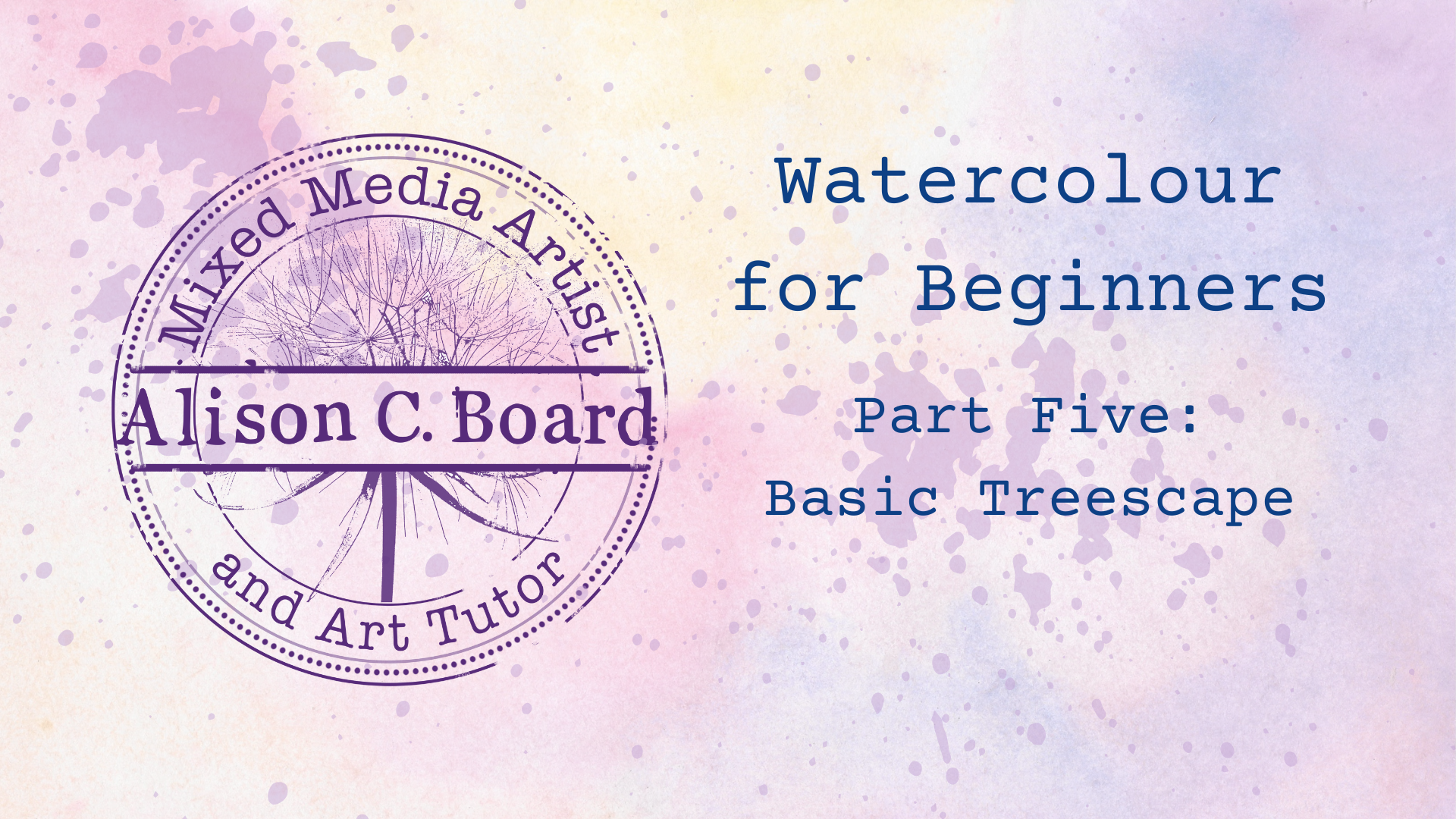 Watercolor tutorial cover featuring a pastel background with paint splatters and text: Watercolour for Beginners, Part Five: Basic Treescape by mixed media artist and art tutor.