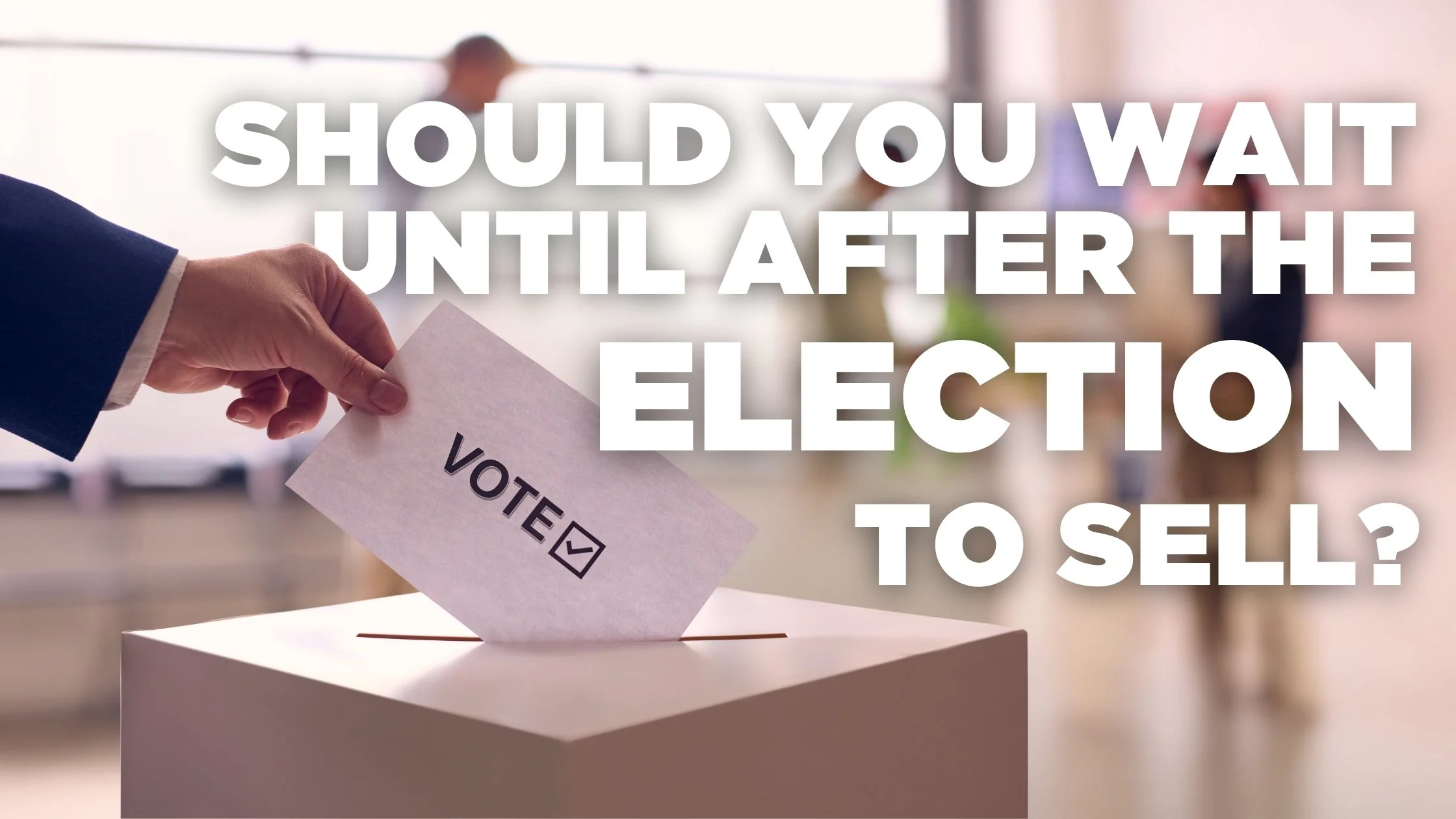 Should You Wait Until After the Election to Sell? The Data Might Surprise You