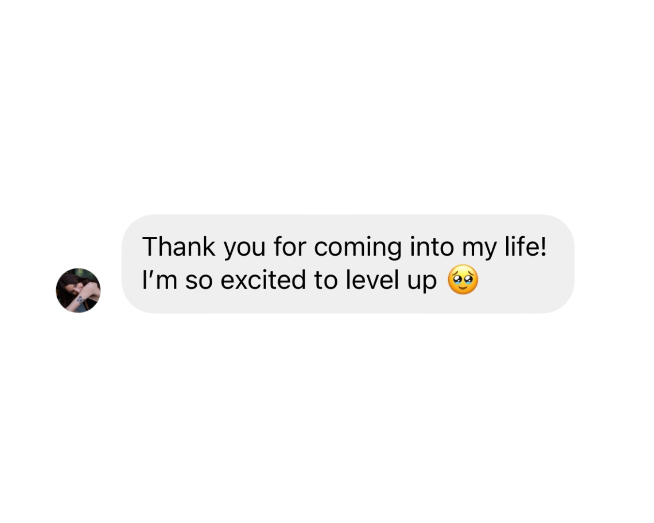 A digital screenshot of a text message conversation with a profile picture of a person with tattoos. The message says: 'Thank you for coming into my life! I’m so excited to level up 🥺'