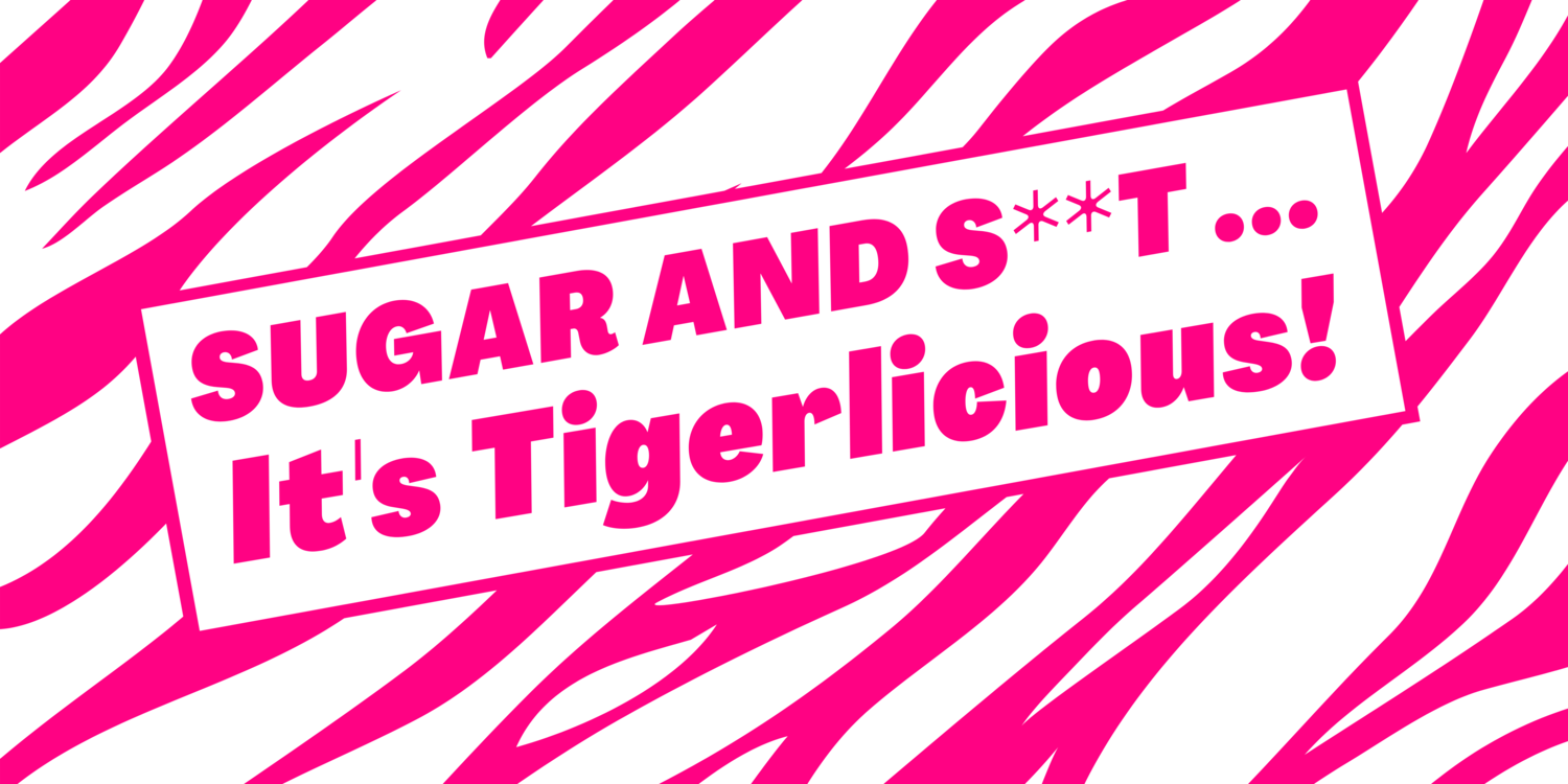 SUGAR AND S**T ... IT&#39;S TIGERLICIOUS!