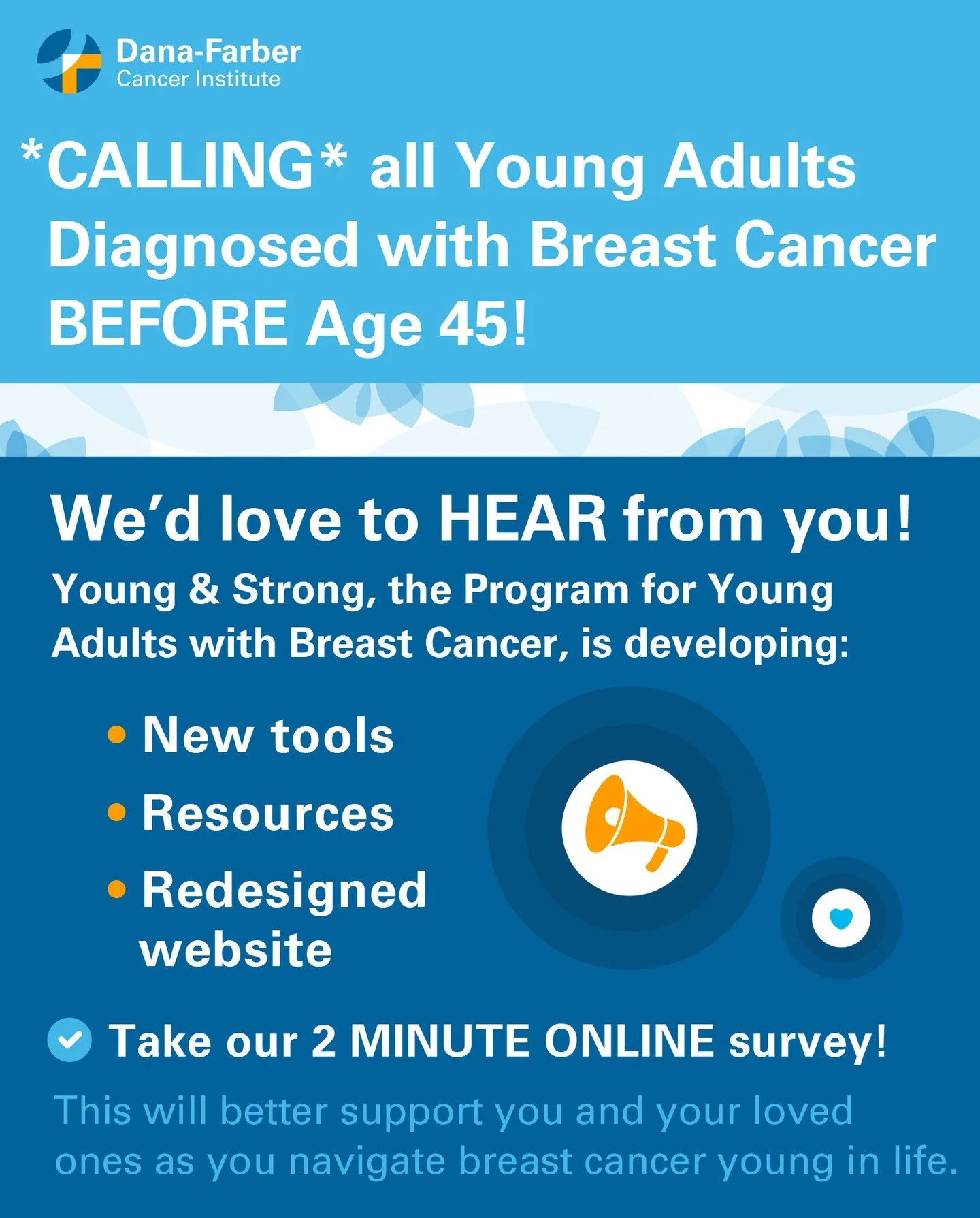 Calling all young adults diagnosed with breast cancer before age 45!

Young and Strong, the Program for Young Adults with Breast Cancer at Dana-Farber Cancer Institute, is developing new tools, resources, and a refreshed website designed with you and