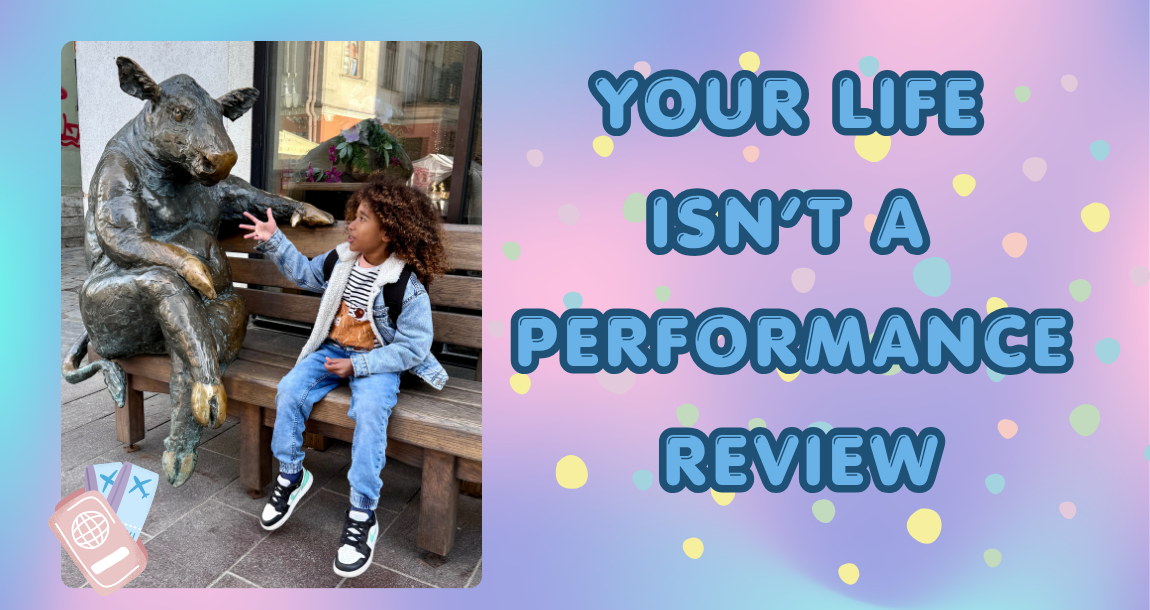 Your Life Isn’t a Performance Review