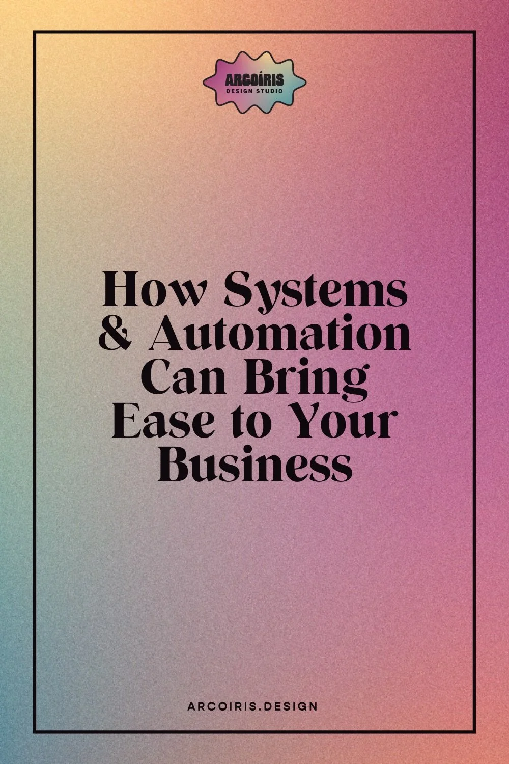 Grainy gradient background shifting from peach to magenta with text reading “How Systems and Automation Can Bring Ease to Your Business,” with the Arcoíris Design Studio logo