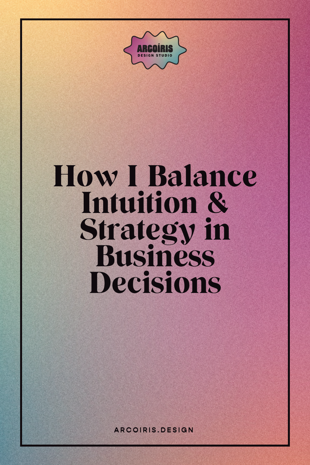 Grainy gradient background shifting from peach to magenta with bold text reading “How I Balance Intuition & Strategy in Business Decisions,” with the Arcoíris Design Studio logo