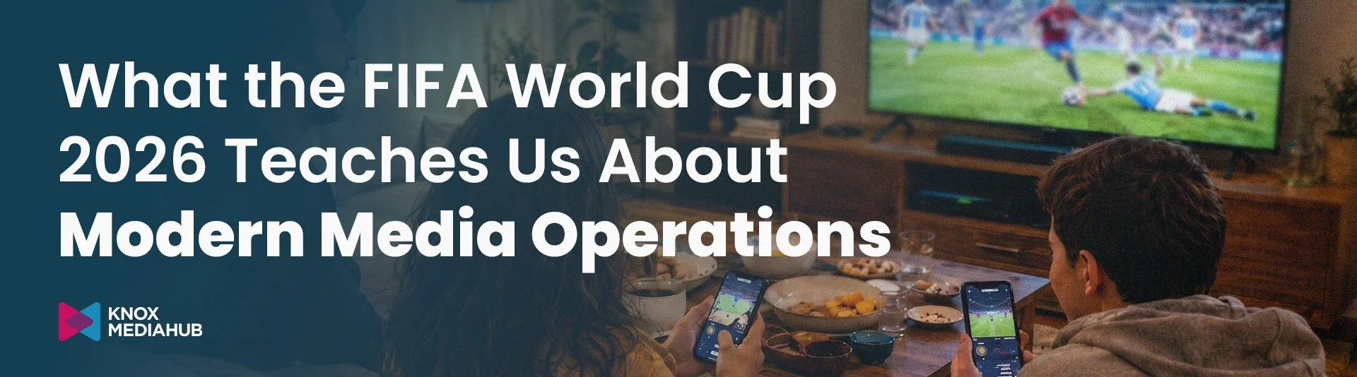 A family watching a football match in a living room. Text: What the FIFA World Cup 2026 Teaches Us About Modern Media Operations | Knox Media Hub