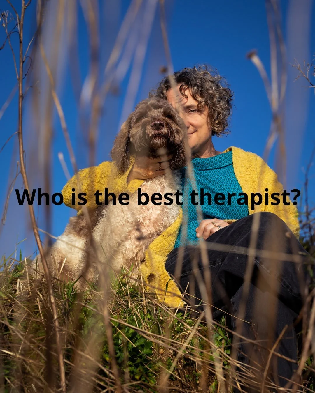 Who is the best therapist?

My dog Zen, of course, 

and  I know this is because he helps me reconnect with my inner intelligence (the true therapist in the room) which will always guide me towards healing, adaption and flourishment if I listen to it
