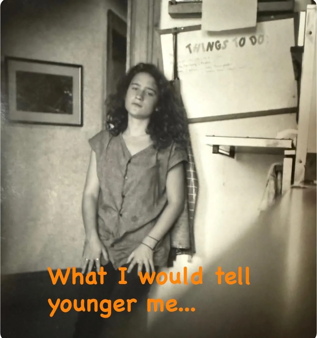 What would you tell your younger self?

#fieldofpossibilities #hindsight #belief #noregreats