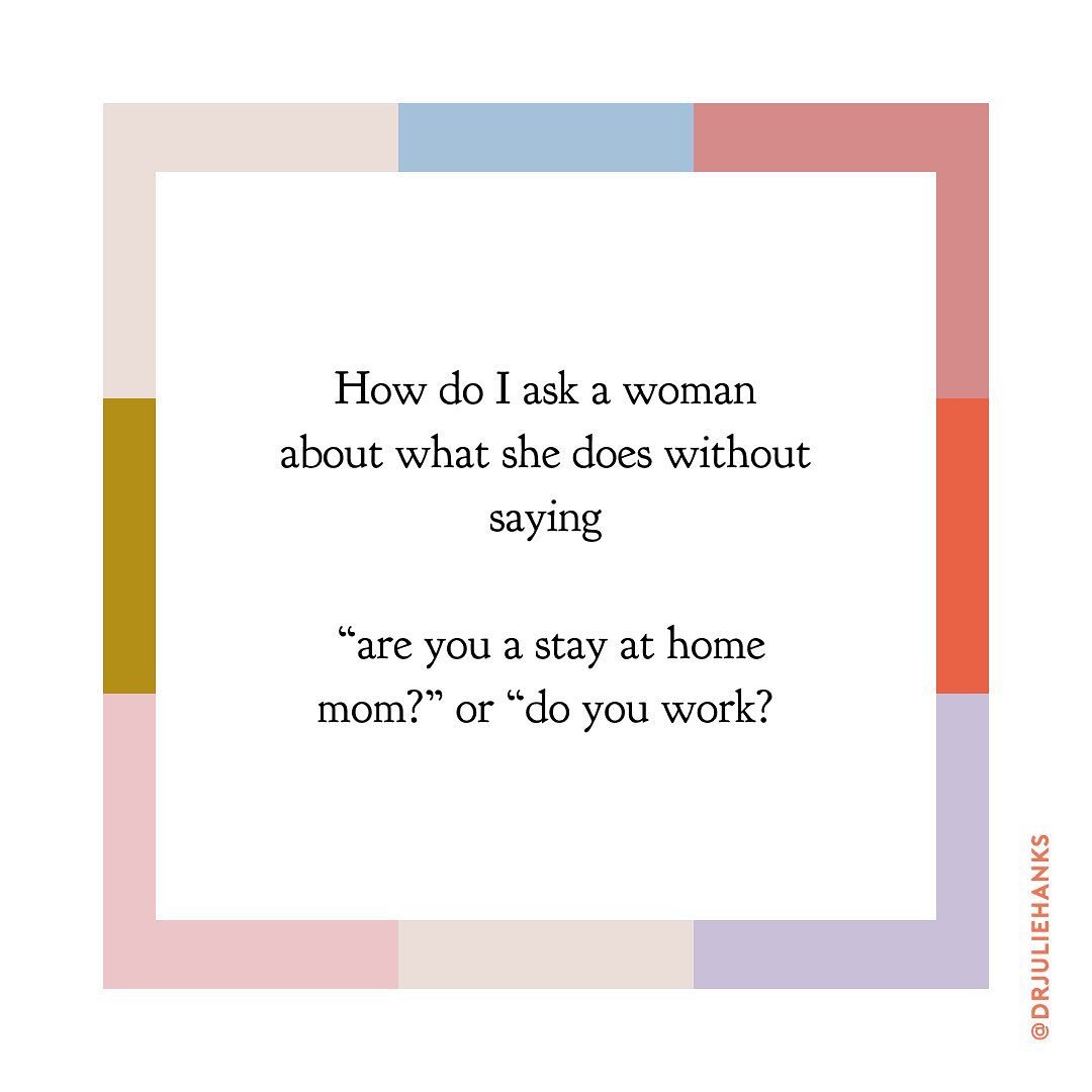 Asking a woman about what she does without saying &ldquo;are you a stay at home mom?&rdquo; or &ldquo;do you work?&rdquo;
⠀⠀⠀⠀⠀⠀⠀⠀⠀
Instead here are some other phrases to use:
⠀⠀⠀⠀⠀⠀⠀⠀⠀
Tell me about your life..
I&rsquo;m curious to know more about y