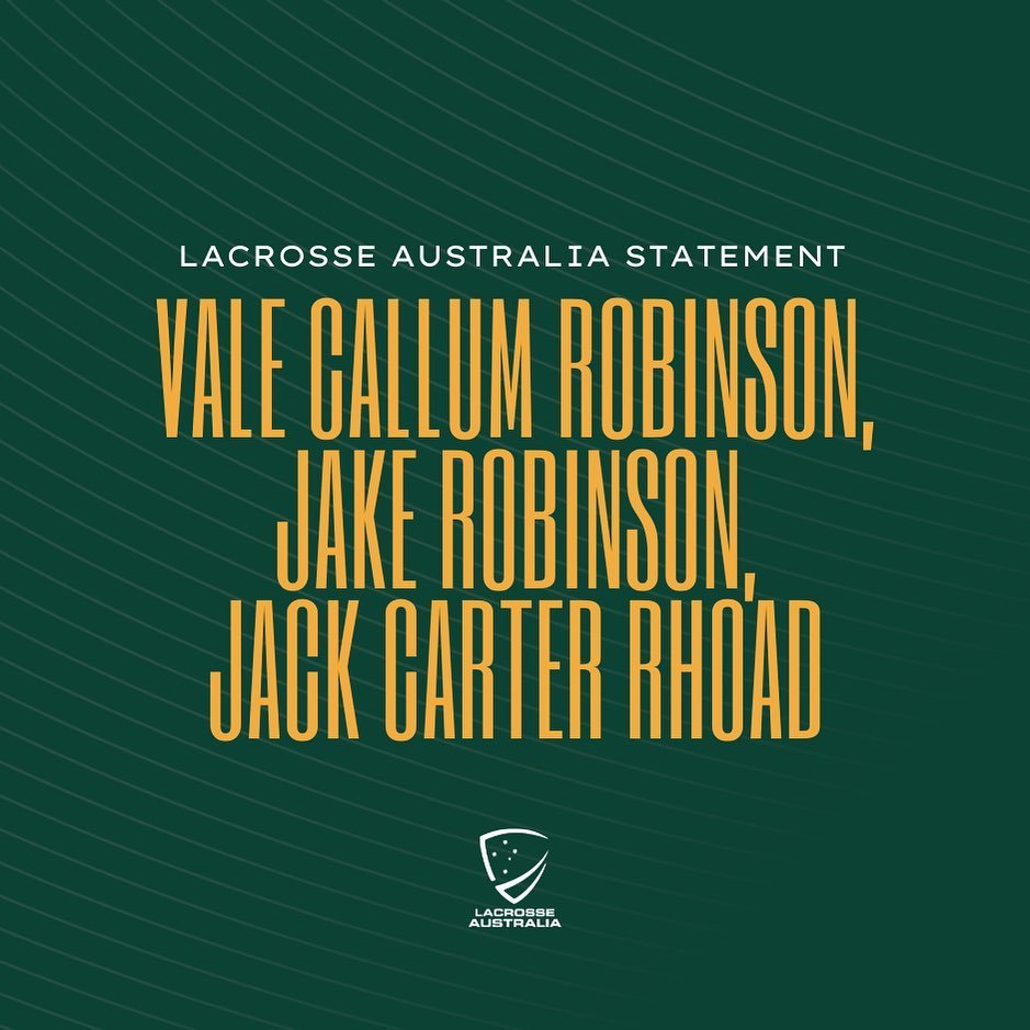 Lacrosse Australia is deeply saddened by the deaths of player Callum Robinson, Callum&rsquo;s brother Jake Robinson and their friend Jack Rhoad and send our deepest condolences to their families, friends and teammates.