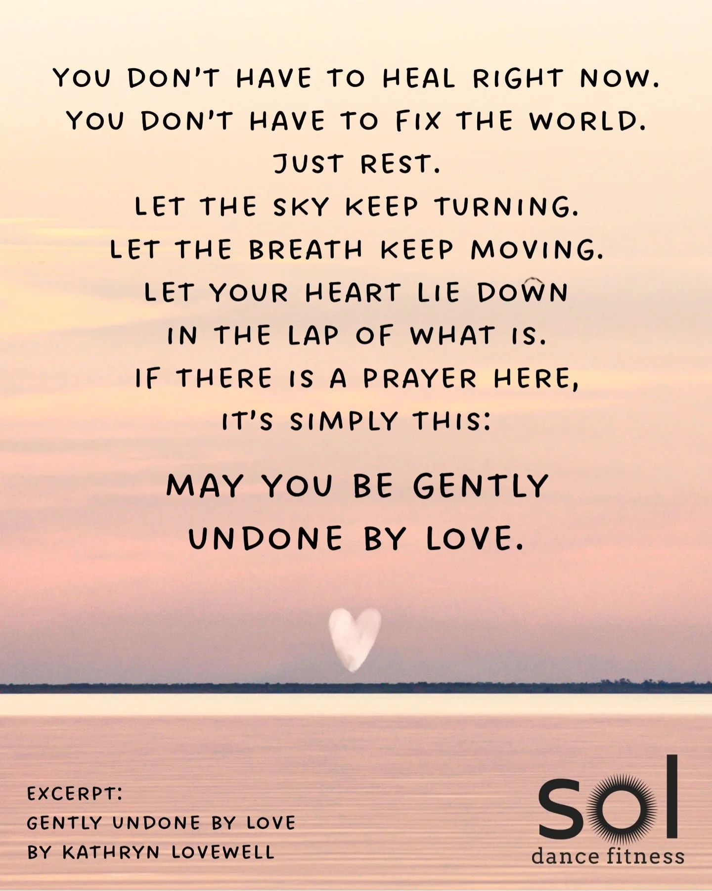 Gently Undone by Love
By Kathryn Lovewell

Let it be soft,
this moment.
Like a bath drawn for you
by hands that love you;
not because you earned it,
but because you&rsquo;re tired.
Let the breath
be breath,
no shaping,
or pushing.
Let the air come an