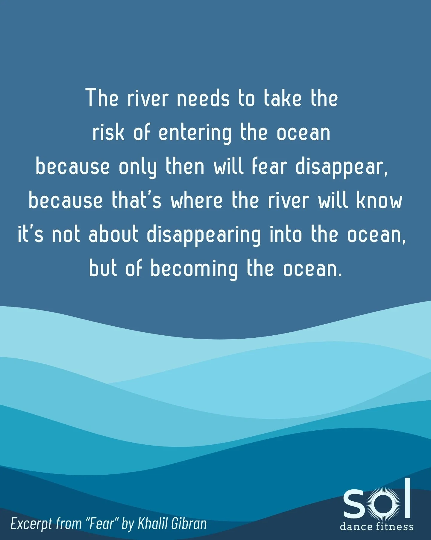Fear
By Khalil Gibran

It is said that before entering the sea a river trembles with fear.
She looks back at the path she has traveled, from the peaks of the mountains, the long winding road crossing forests and villages.
And in front of her, she see