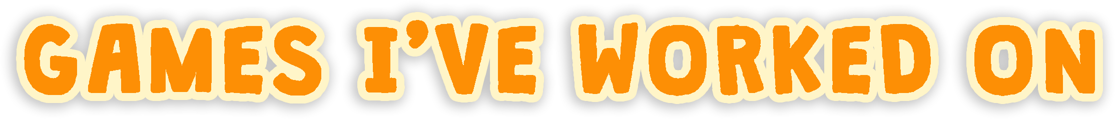 GAMES IVE WORKED ON