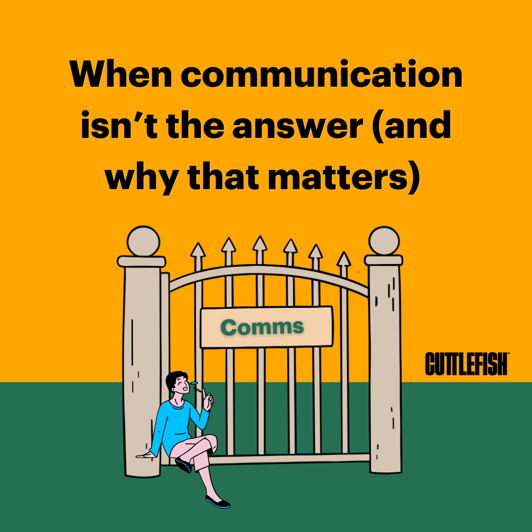 When communication isn’t the answer (and why that matters) 