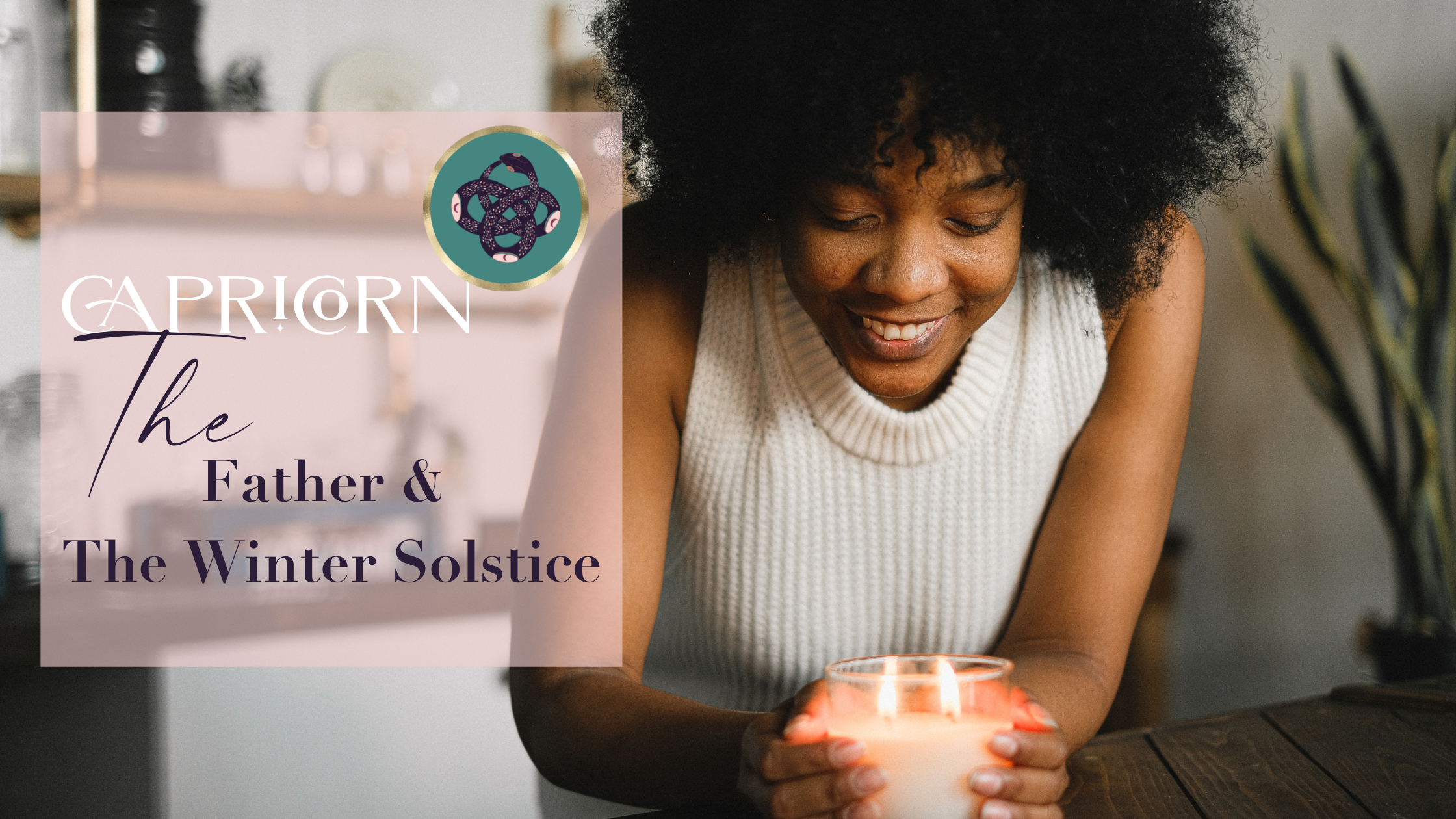 CAPRICORN: THE FATHER♑️​ , WINTER❄️​ &amp; THE LONGEST NIGHT OF THE YEAR🕯​