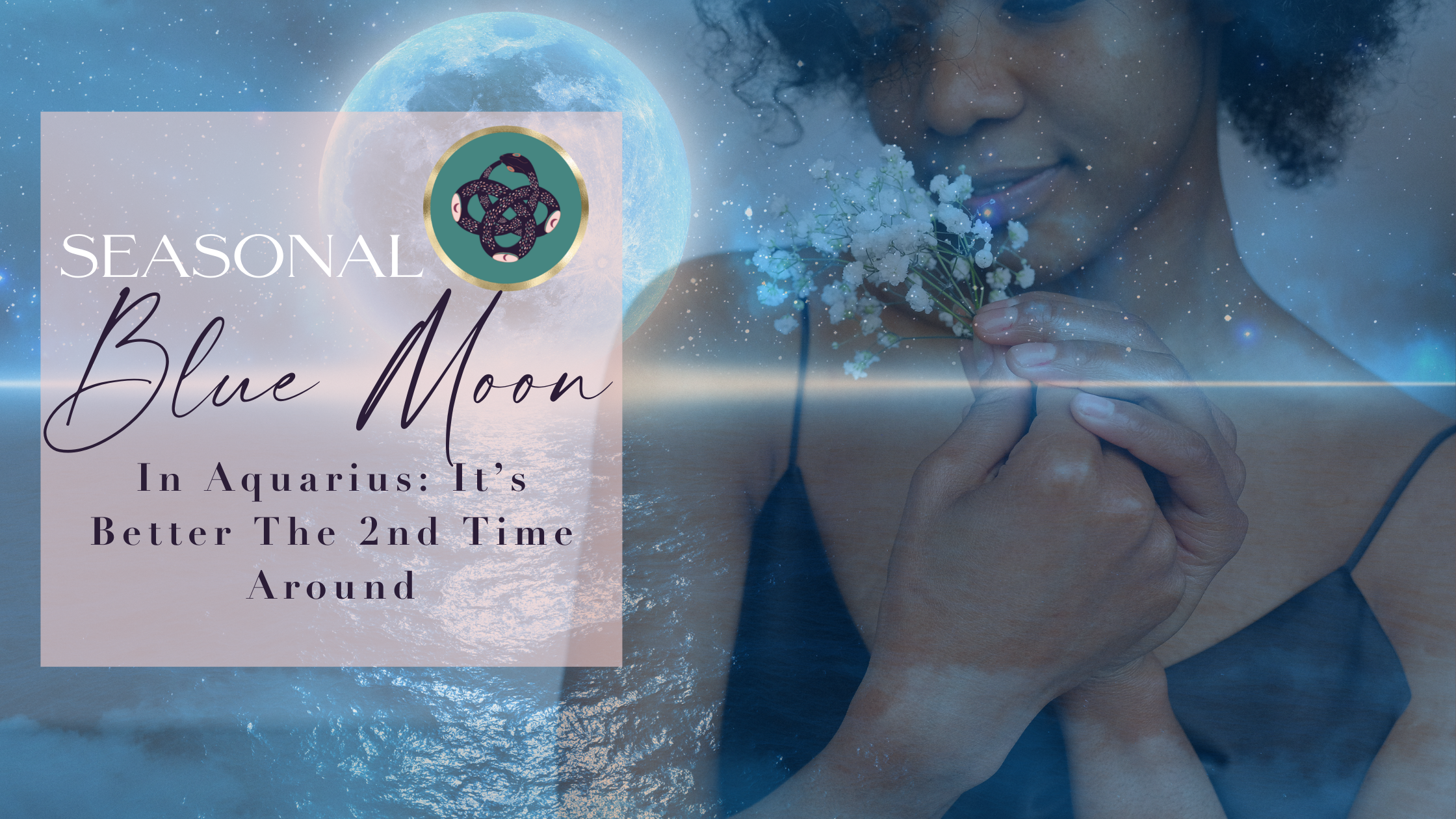 SEASONAL BLUE MOON IN AQUARIUS♒️🌕: IT’S BETTER THE 2ND TIME AROUND