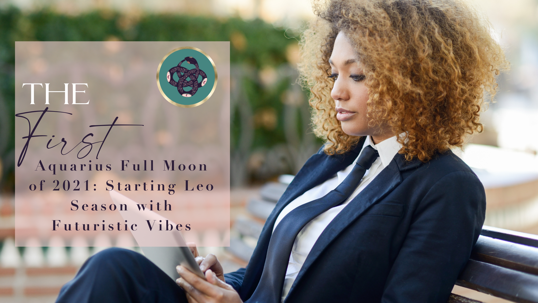 The First Aquarius♒️​ Full Moon🌕​of 2021: Starting Leo Season with Futuristic Vibes