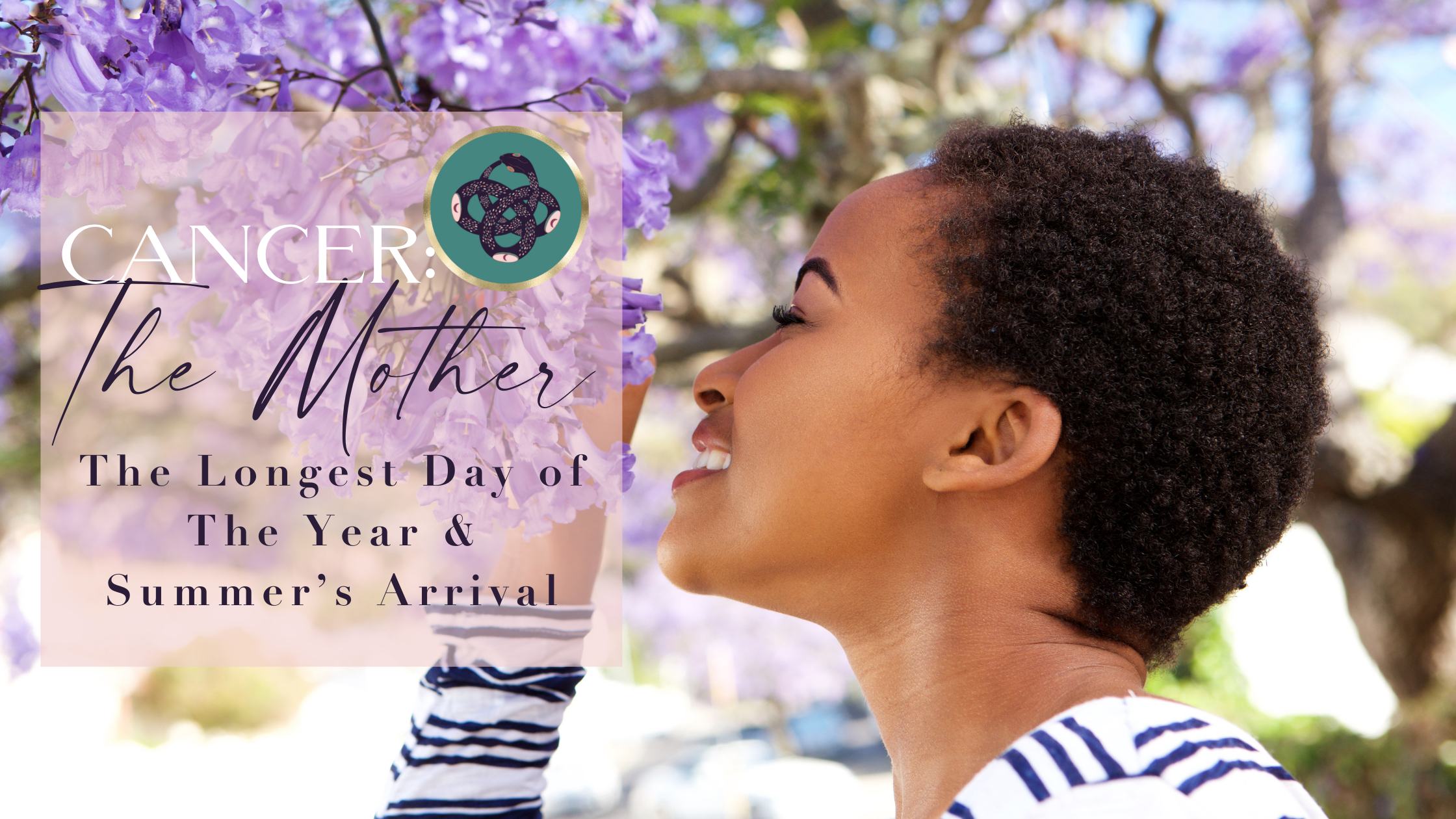 Cancer♋️: The Mother, The Longest Day of The Year &amp; Summer’s Arrival☀️​