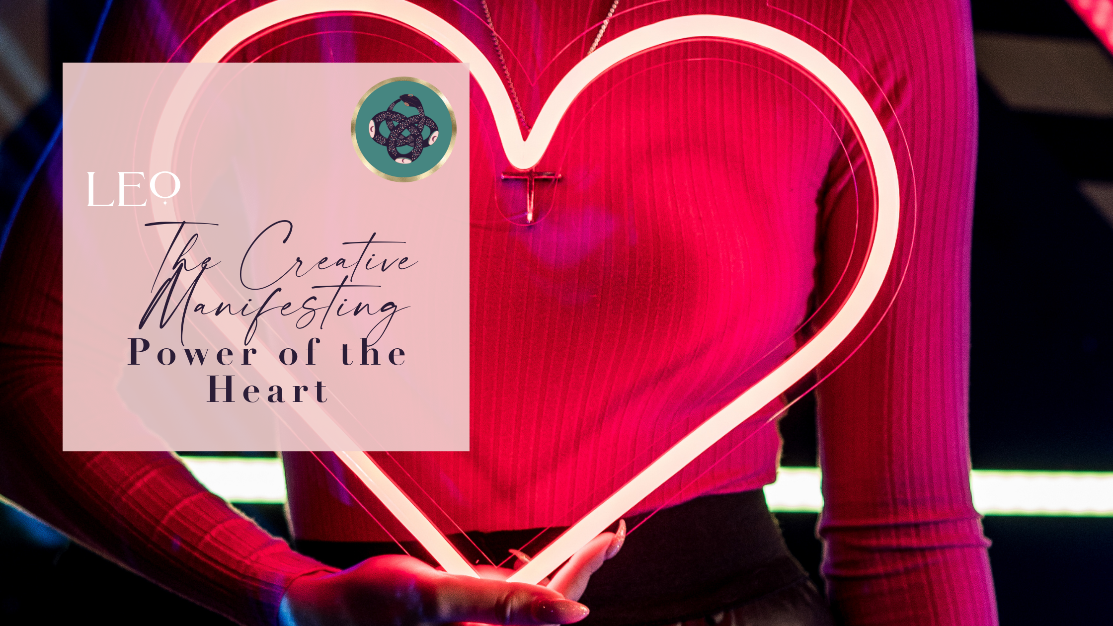 LEO♌️​: THE CREATIVE MANIFESTING POWER OF THE HEART💚​ 
