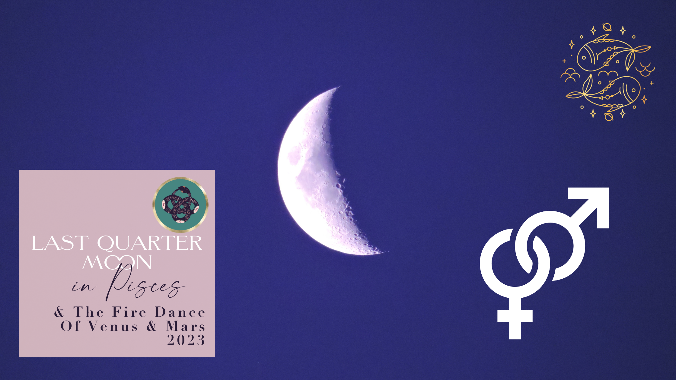 🌗♓️​ LAST QUARTER MOON IN PISCES &amp; THE FIRE DANCE🔥​ OF VENUS &amp; MARS 2023