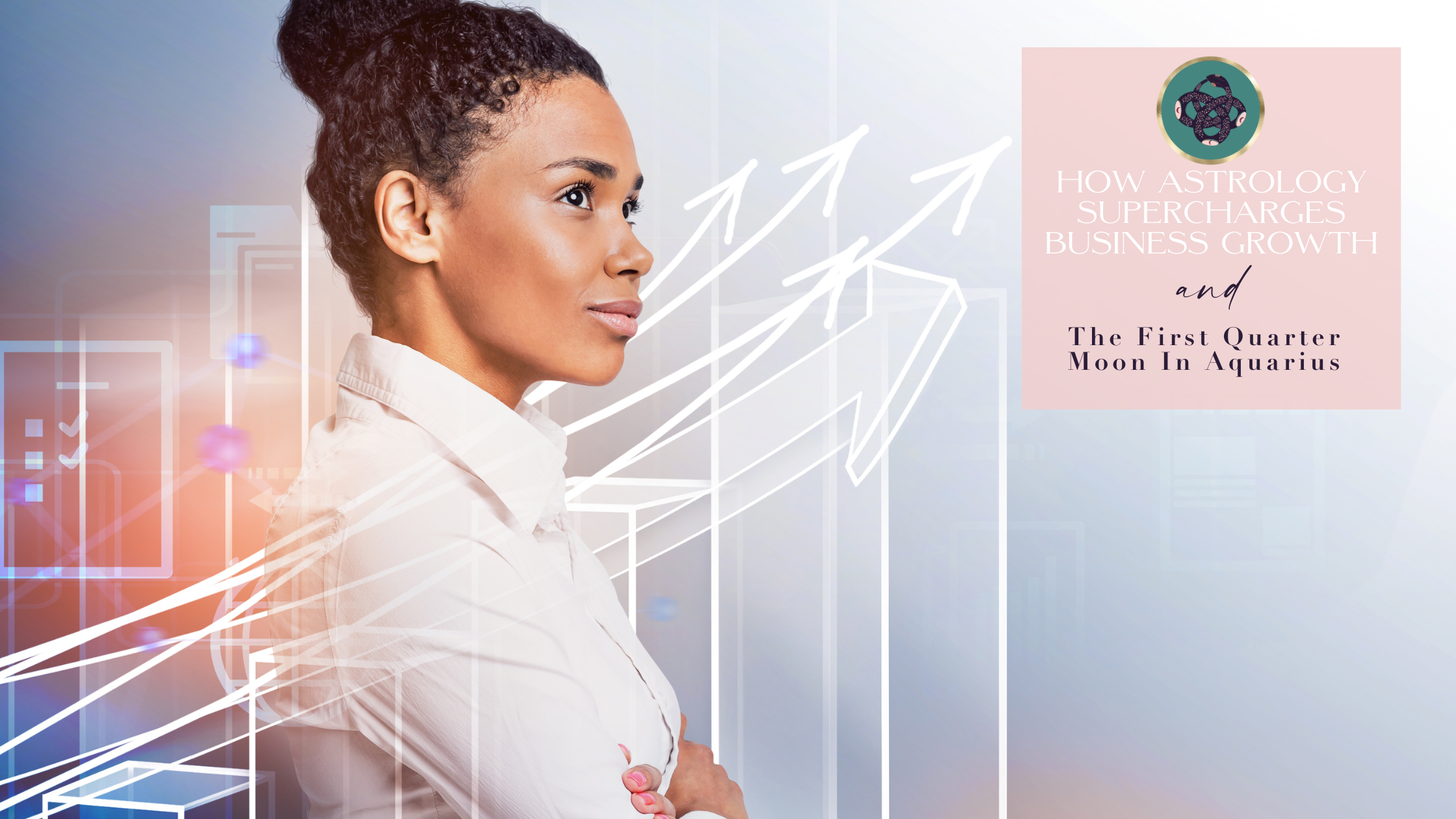 HOW ASTROLOGY SUPERCHARGES BUSINESS GROWTH💼​ &amp; THE FIRST QUARTER MOON IN AQUARIUS🌓♒️