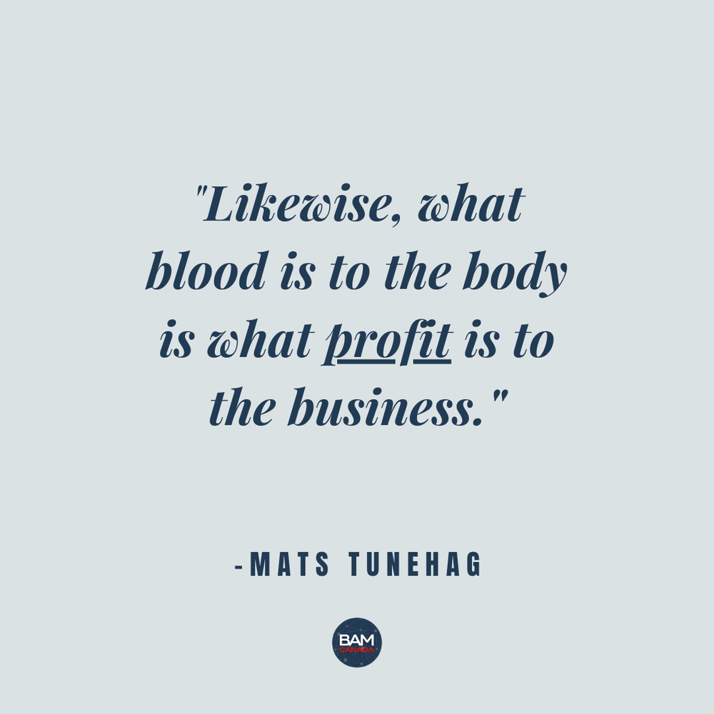  “Likewise, what blood is to the body is what profit is to the business.” -Mats Tunehag 