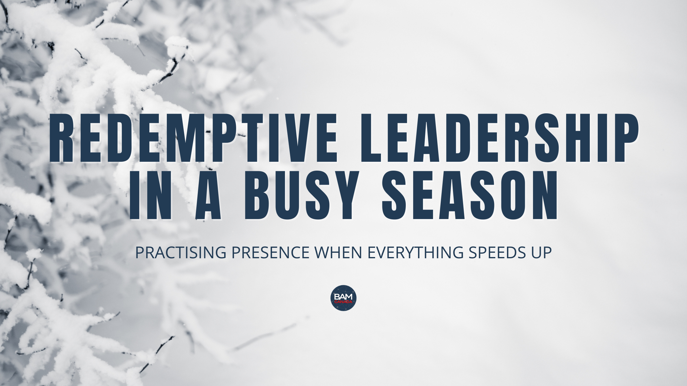 Redemptive Leadership in a Busy Season: Practising Presence When Everything Speeds Up