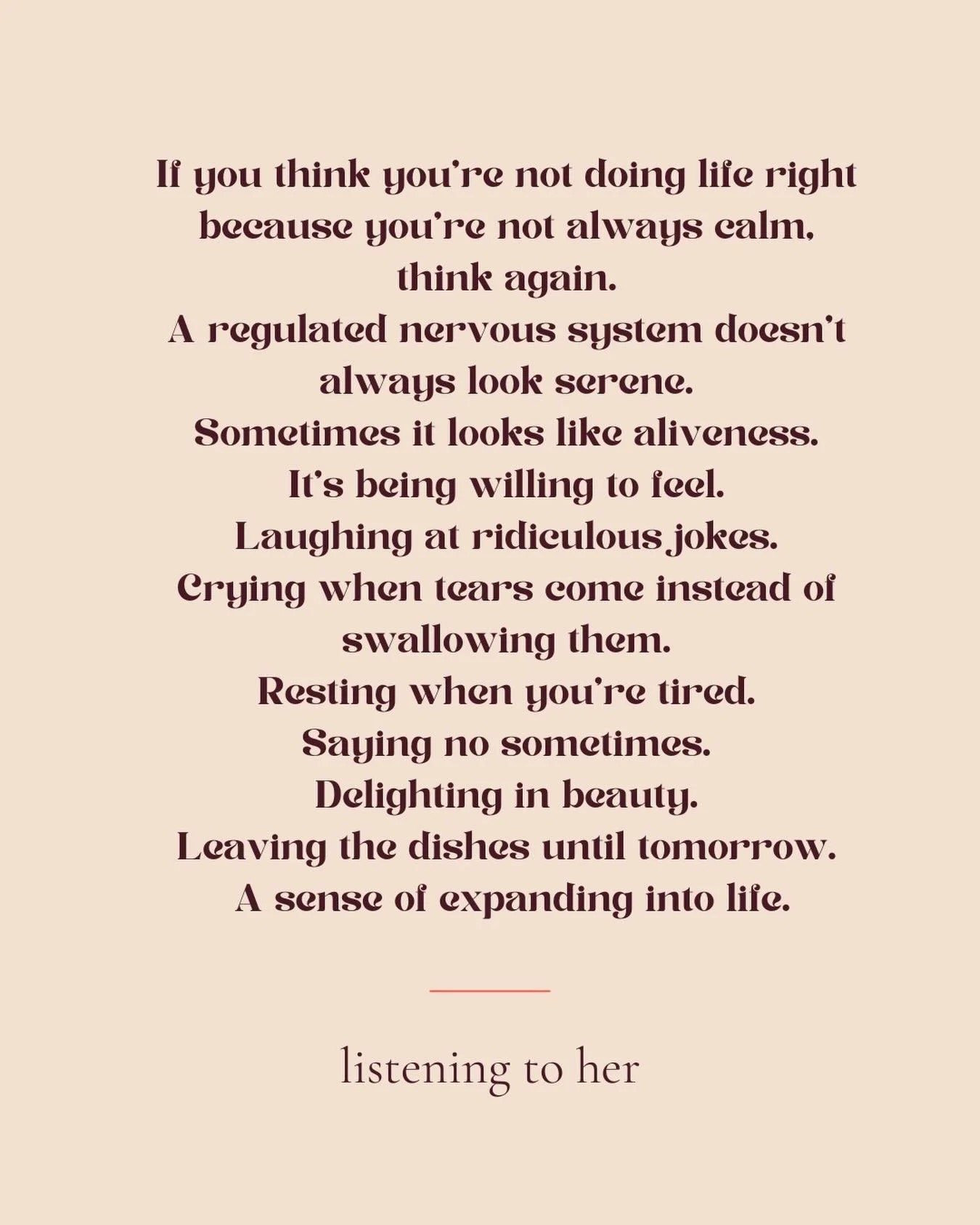 Perhaps trying to be calm all the time 
misses the point of being alive.

Sometimes what looks like calmness 
is actually suppression.

The woman who is regulated 
isn&rsquo;t necessarily the quietest one 
in the room.

She&rsquo;s the one embracing 