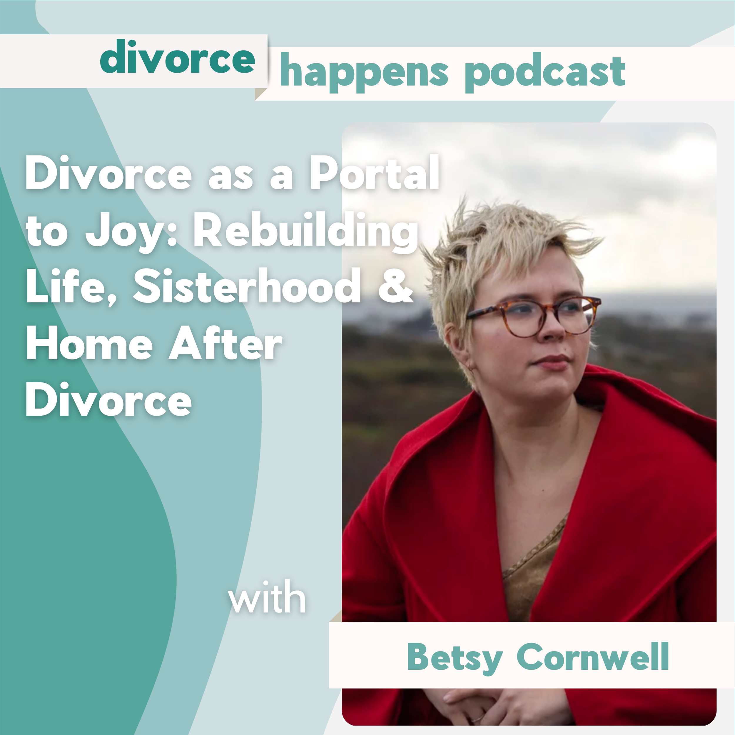 Divorce as a Portal to Joy: Rebuilding Life, Sisterhood &amp; Home After Divorce with author Betsy Cornwell