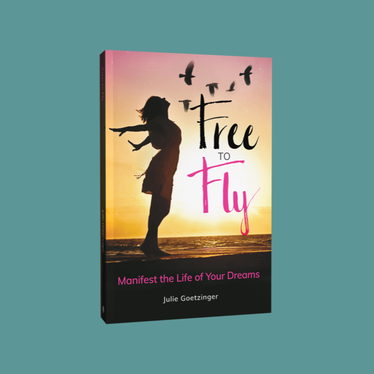 Free to Fly: Manifest the Life of Your Dreams by Julie Goetzinger