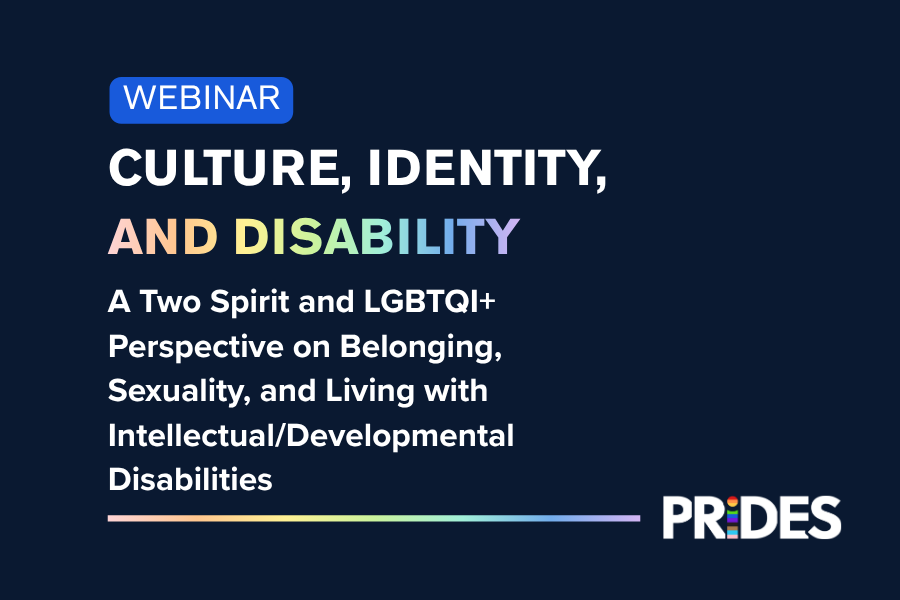 [Webinar] Culture, Identity, and Disability: A Two Spirit and LGBTQI+ Perspective on Belonging, Sexuality, and Living with Intellectual/Developmental Disabilities