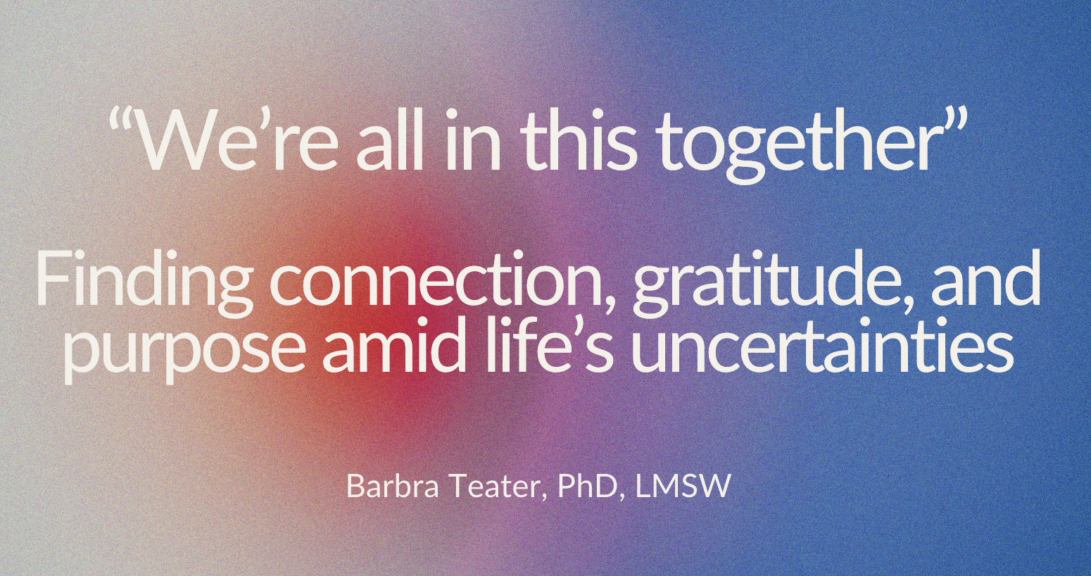 "We're all in this together" Finding connection, gratitude, and purpose amid life's uncertainties