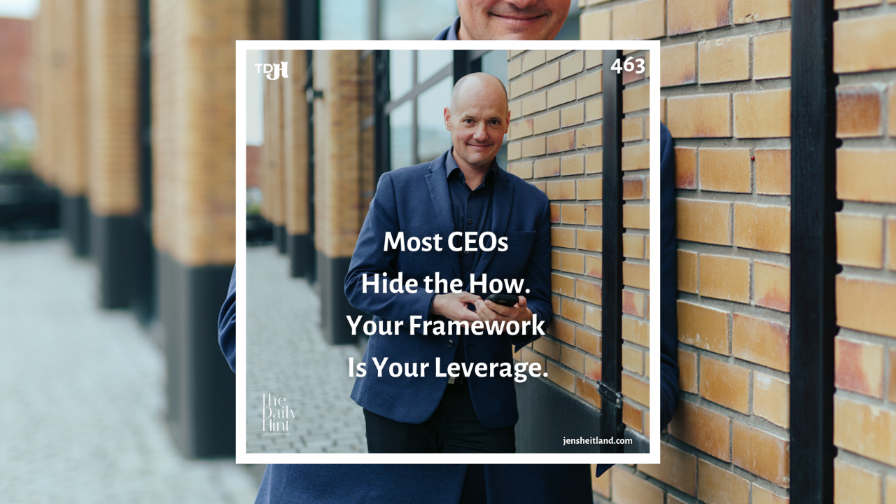 463 - Most CEOs Hide the How. Your Framework Is Your Leverage.